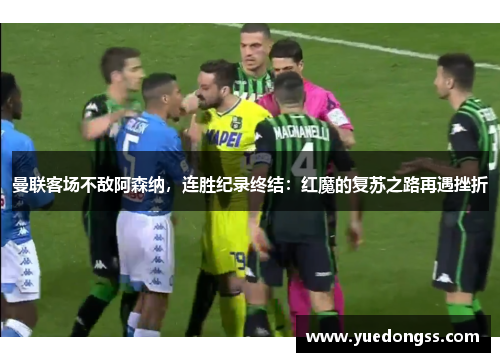 曼联客场不敌阿森纳，连胜纪录终结：红魔的复苏之路再遇挫折