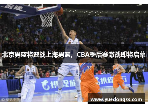 北京男篮将迎战上海男篮，CBA季后赛激战即将启幕