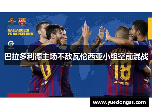 巴拉多利德主场不敌瓦伦西亚小组空前混战