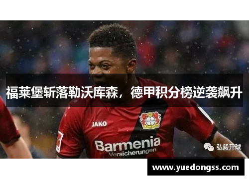福莱堡斩落勒沃库森，德甲积分榜逆袭飙升
