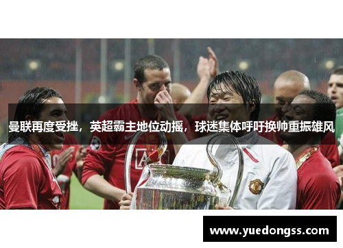 曼联再度受挫，英超霸主地位动摇，球迷集体呼吁换帅重振雄风