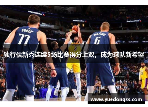 独行侠新秀连续5场比赛得分上双，成为球队新希望