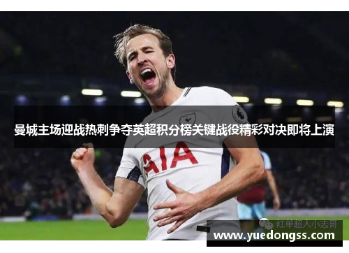 曼城主场迎战热刺争夺英超积分榜关键战役精彩对决即将上演