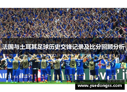 法国与土耳其足球历史交锋记录及比分回顾分析