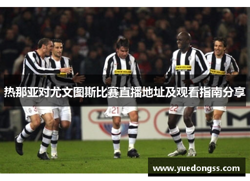 热那亚对尤文图斯比赛直播地址及观看指南分享