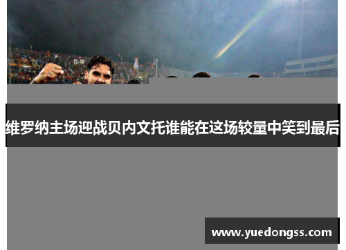 维罗纳主场迎战贝内文托谁能在这场较量中笑到最后
