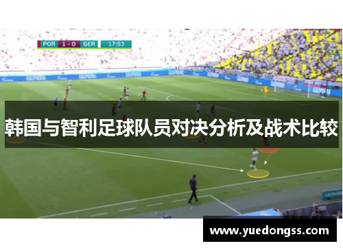 韩国与智利足球队员对决分析及战术比较