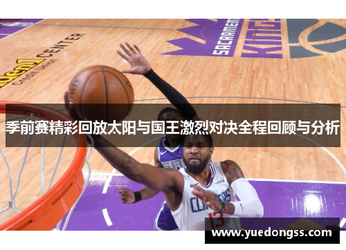 季前赛精彩回放太阳与国王激烈对决全程回顾与分析