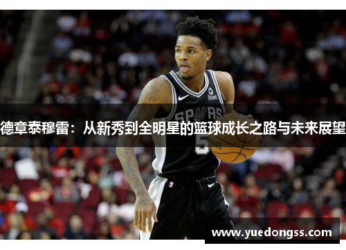 德章泰穆雷：从新秀到全明星的篮球成长之路与未来展望