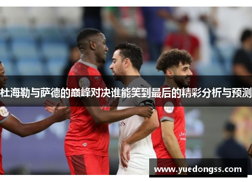 杜海勒与萨德的巅峰对决谁能笑到最后的精彩分析与预测