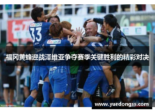福冈黄蜂迎战泽维亚争夺赛季关键胜利的精彩对决