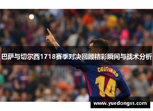 巴萨与切尔西1718赛季对决回顾精彩瞬间与战术分析